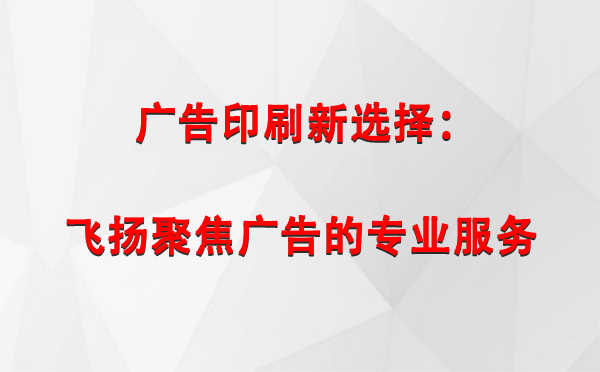 和硕广告印刷新选择：飞扬聚焦广告的专业服务