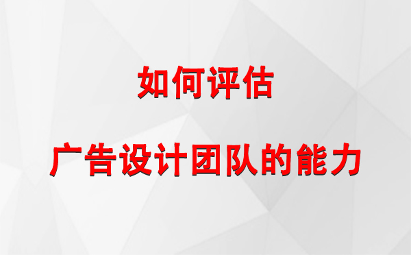 如何评估和硕广告设计团队的能力